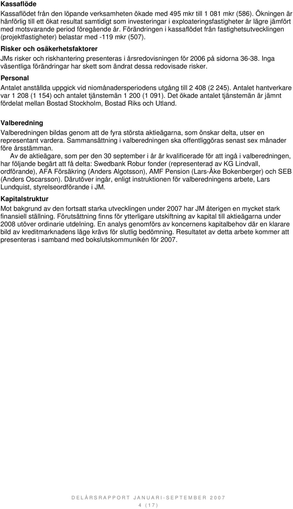 Förändringen i kassaflödet från fastighetsutvecklingen (projektfastigheter) belastar med -119 mkr (507).