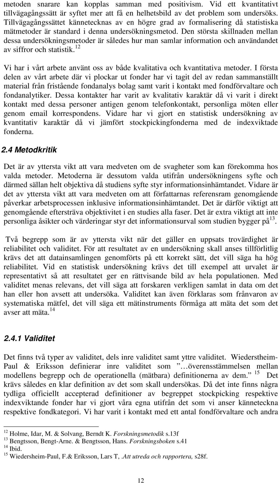 Den största skillnaden mellan dessa undersökningsmetoder är således hur man samlar information och användandet av siffror och statistik.