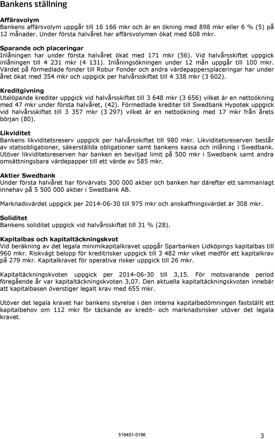 Värdet på förmedlade fonder till Robur Fonder och andra värdepappersplaceringar har under året ökat med 354 mkr och uppgick per halvårsskiftet till 4 338 mkr (3 602).