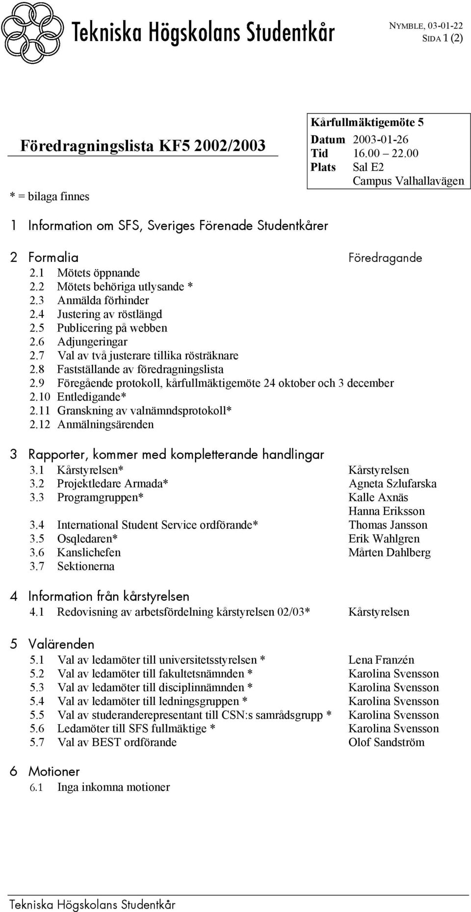 4 Justering av röstlängd 2.5 Publicering på webben 2.6 Adjungeringar 2.7 Val av två justerare tillika rösträknare 2.8 Fastställande av föredragningslista 2.