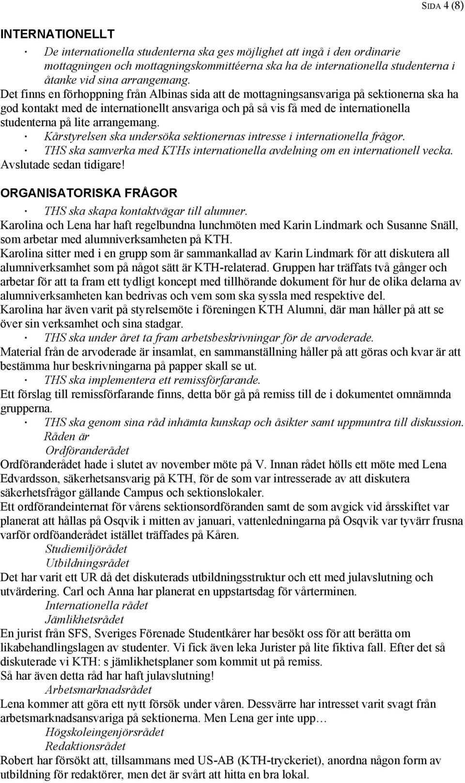 Det finns en förhoppning från Albinas sida att de mottagningsansvariga på sektionerna ska ha god kontakt med de internationellt ansvariga och på så vis få med de internationella studenterna på lite 