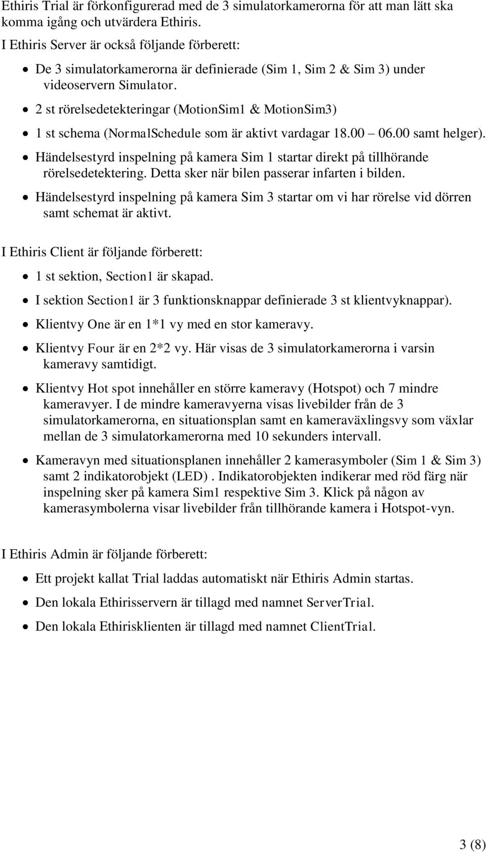 2 st rörelsedetekteringar (MotionSim1 & MotionSim3) 1 st schema (NormalSchedule som är aktivt vardagar 18.00 06.00 samt helger).