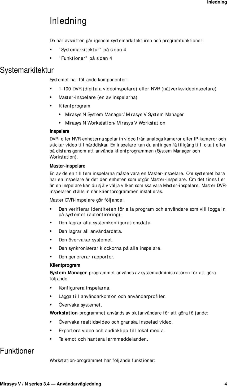 Workstation Inspelare DVR- eller NVR-enheterna spelar in video från analoga kameror eller IP-kameror och skickar video till hårddiskar.