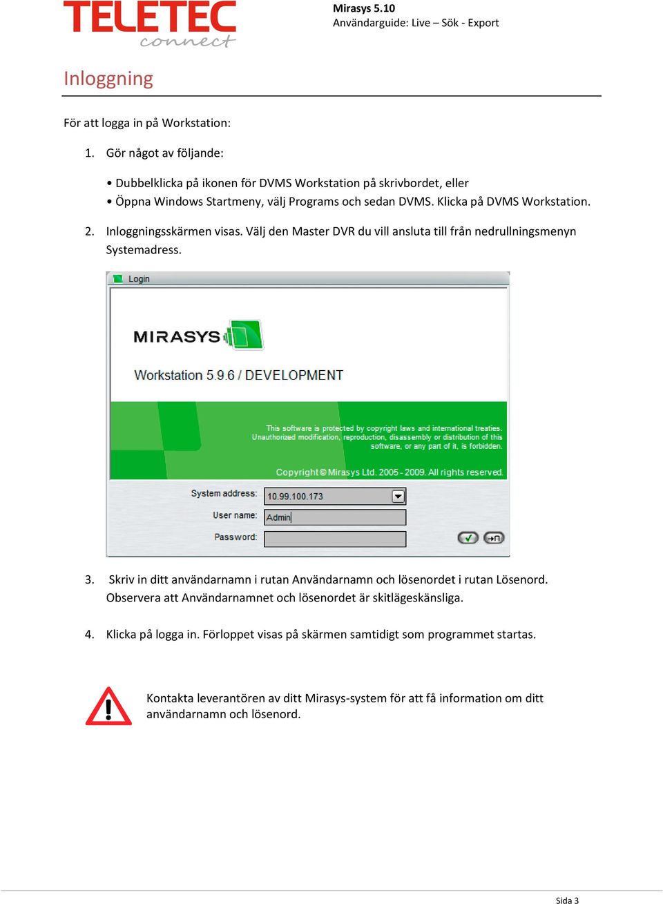 Klicka på DVMS Workstation. 2. Inloggningsskärmen visas. Välj den Master DVR du vill ansluta till från nedrullningsmenyn Systemadress. 3.