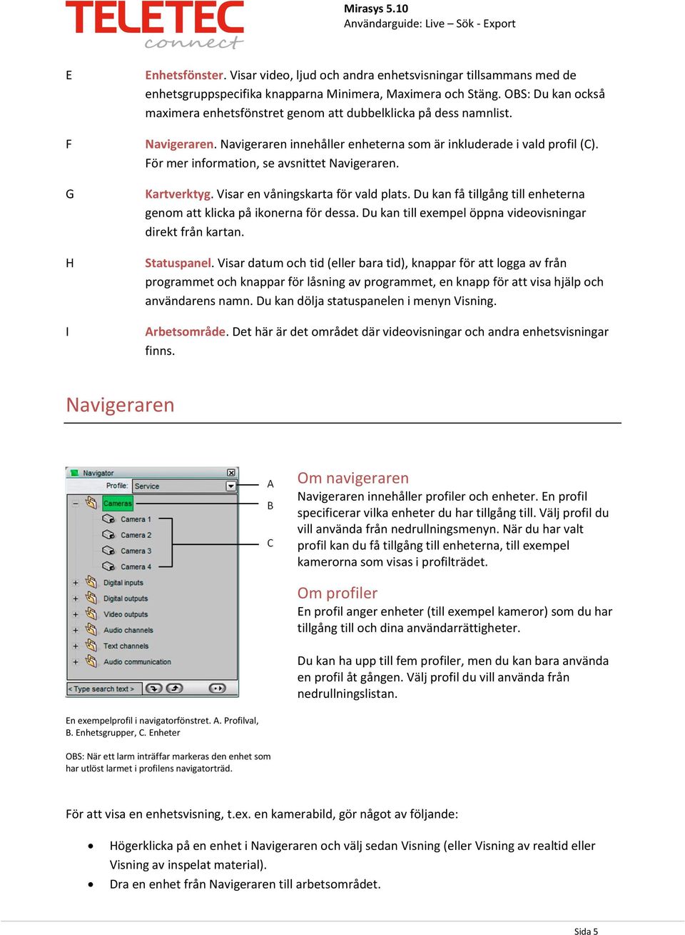 För mer information, se avsnittet Navigeraren. Kartverktyg. Visar en våningskarta för vald plats. Du kan få tillgång till enheterna genom att klicka på ikonerna för dessa.