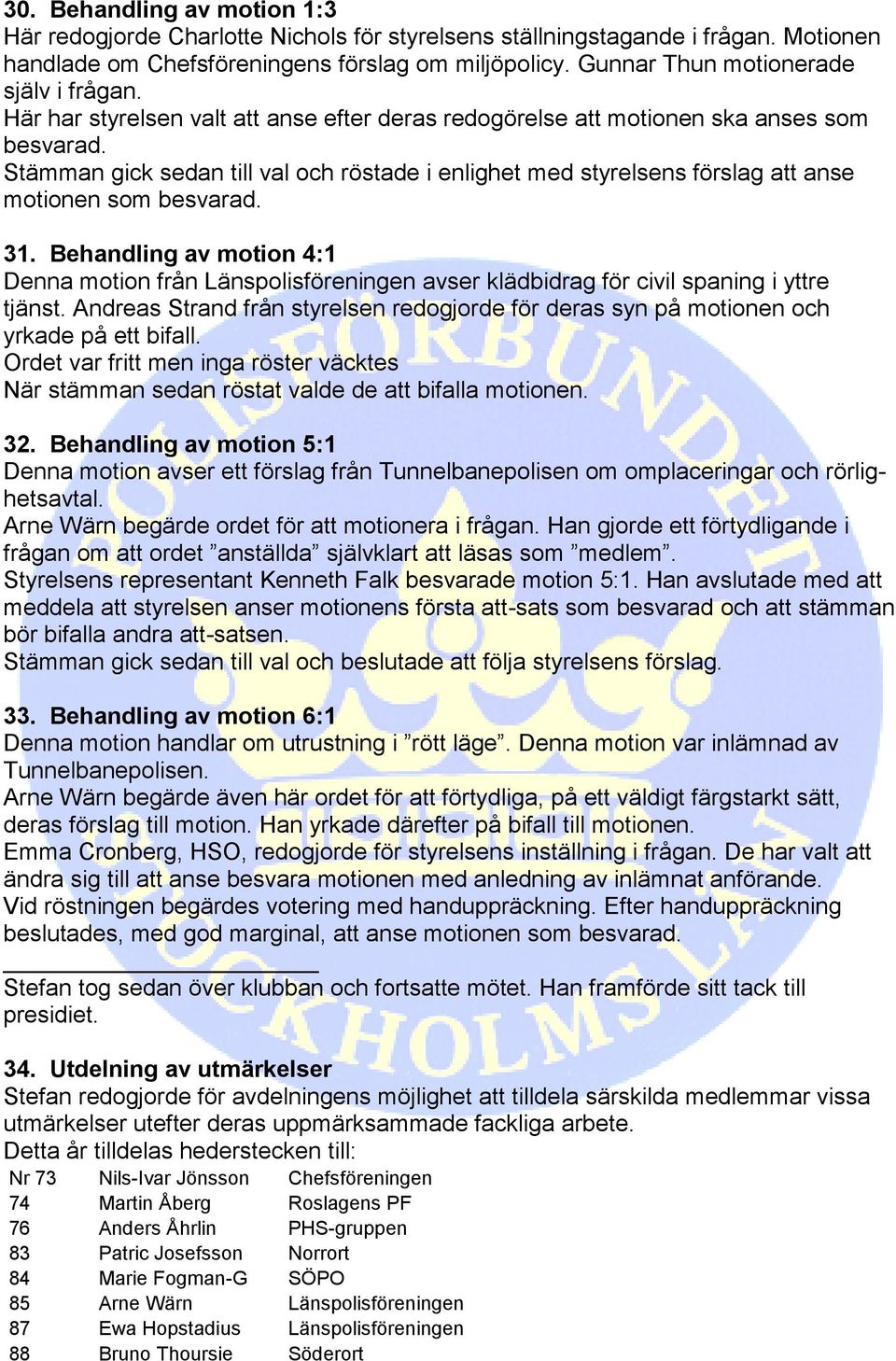Stämman gick sedan till val och röstade i enlighet med styrelsens förslag att anse motionen som besvarad. 31.