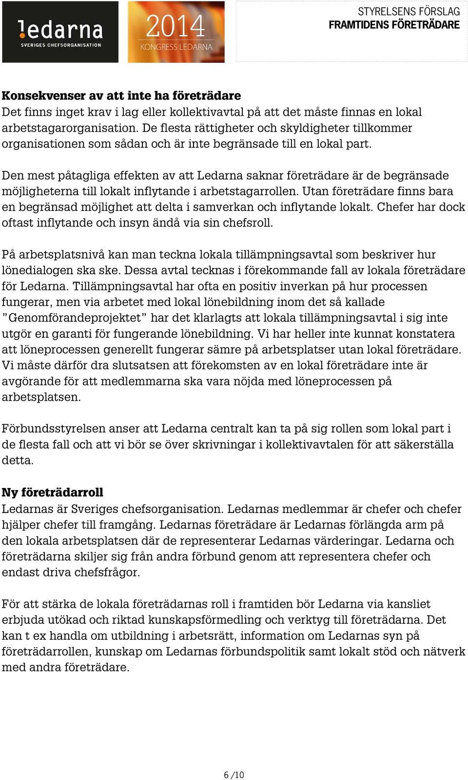 Den mest påtagliga effekten av att Ledarna saknar företrädare är de begränsade möjligheterna till lokalt inflytande i arbetstagarrollen.