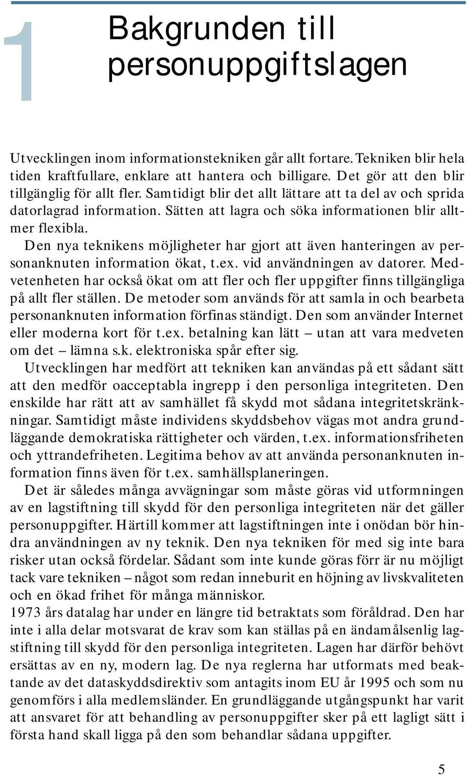 Den nya teknikens möjligheter har gjort att även hanteringen av personanknuten information ökat, t.ex. vid användningen av datorer.
