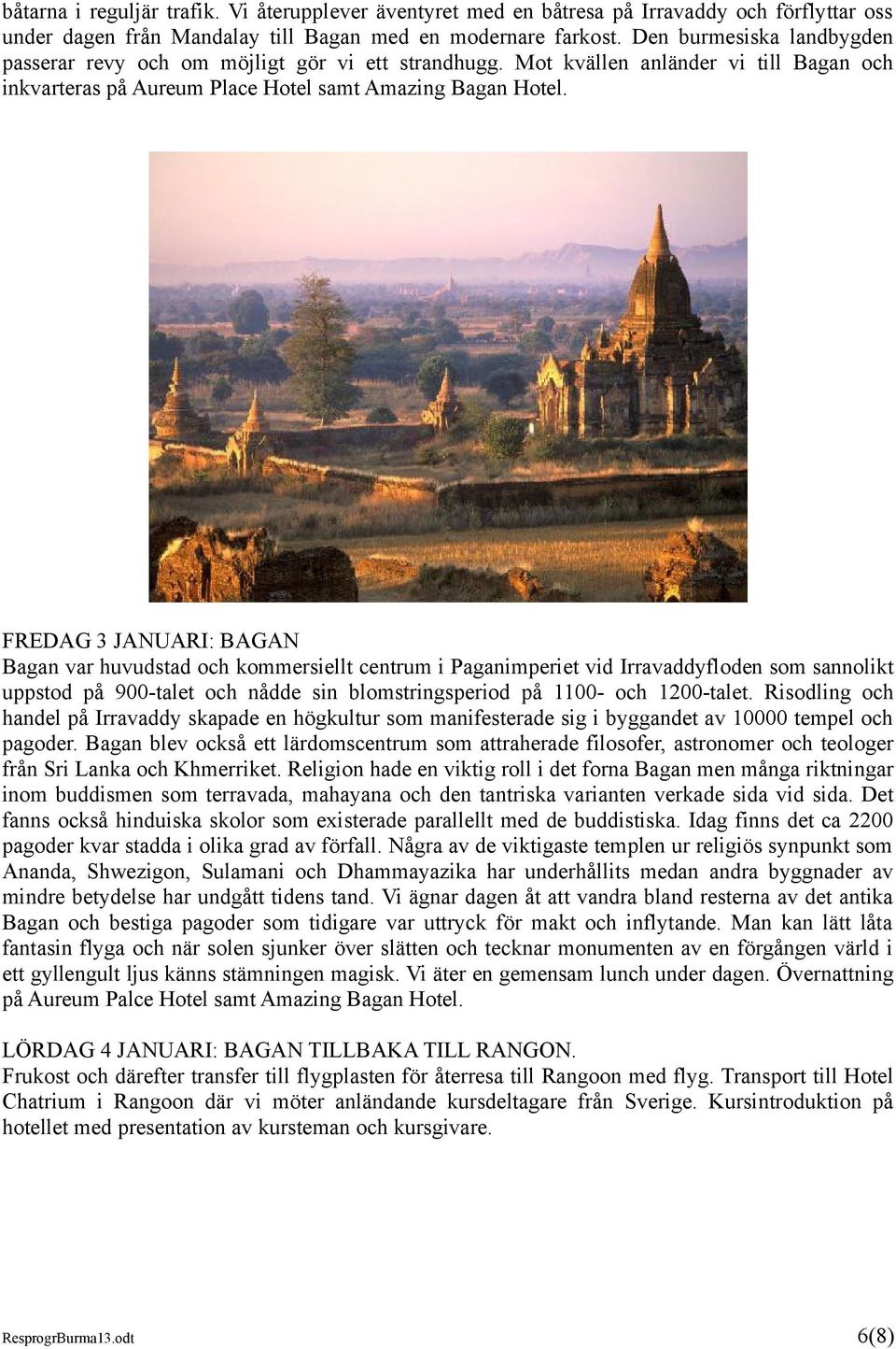 FREDAG 3 JANUARI: BAGAN Bagan var huvudstad och kommersiellt centrum i Paganimperiet vid Irravaddyfloden som sannolikt uppstod på 900-talet och nådde sin blomstringsperiod på 1100- och 1200-talet.