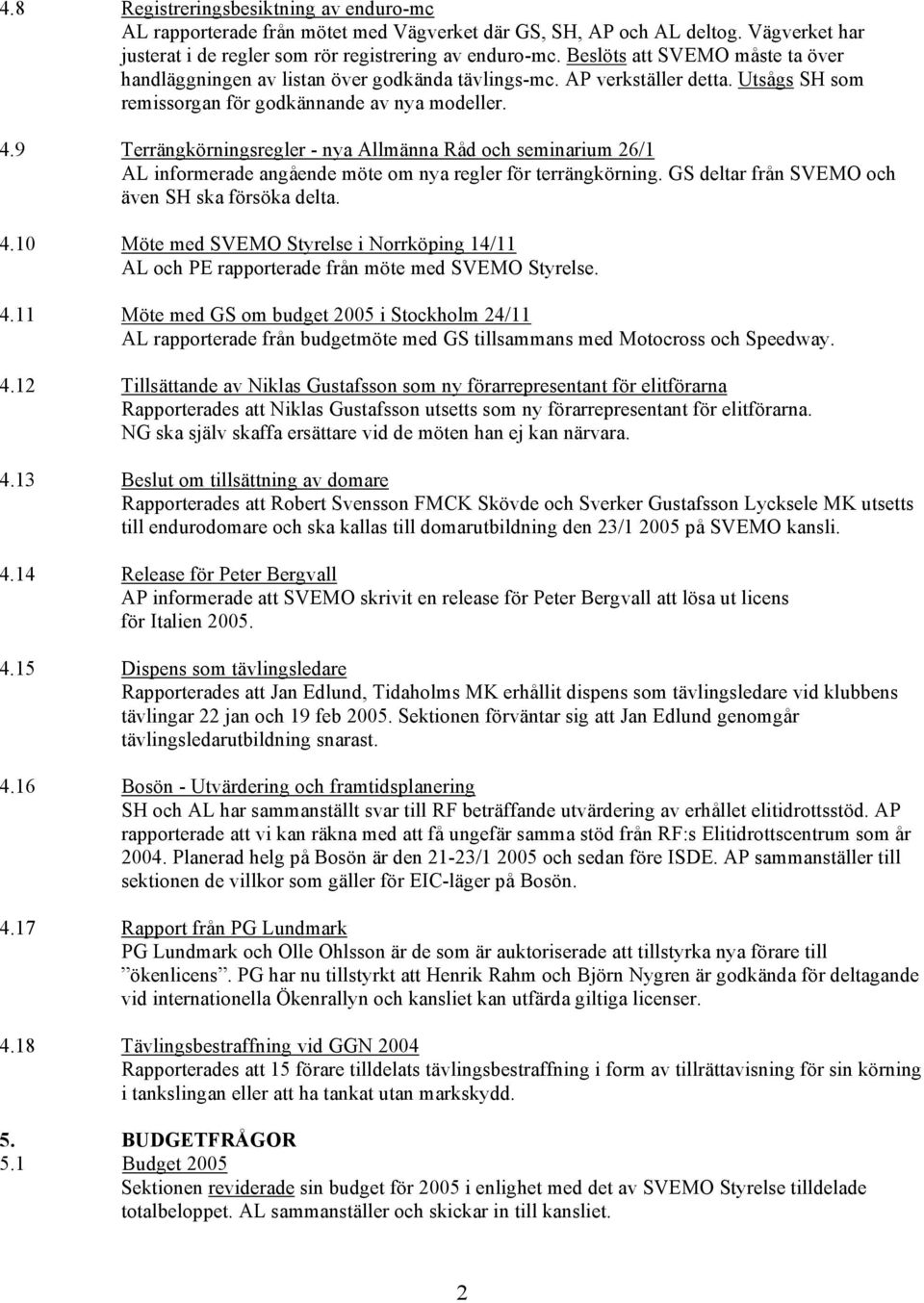 9 Terrängkörningsregler - nya Allmänna Råd och seminarium 26/1 AL informerade angående möte om nya regler för terrängkörning. GS deltar från SVEMO och även SH ska försöka delta. 4.