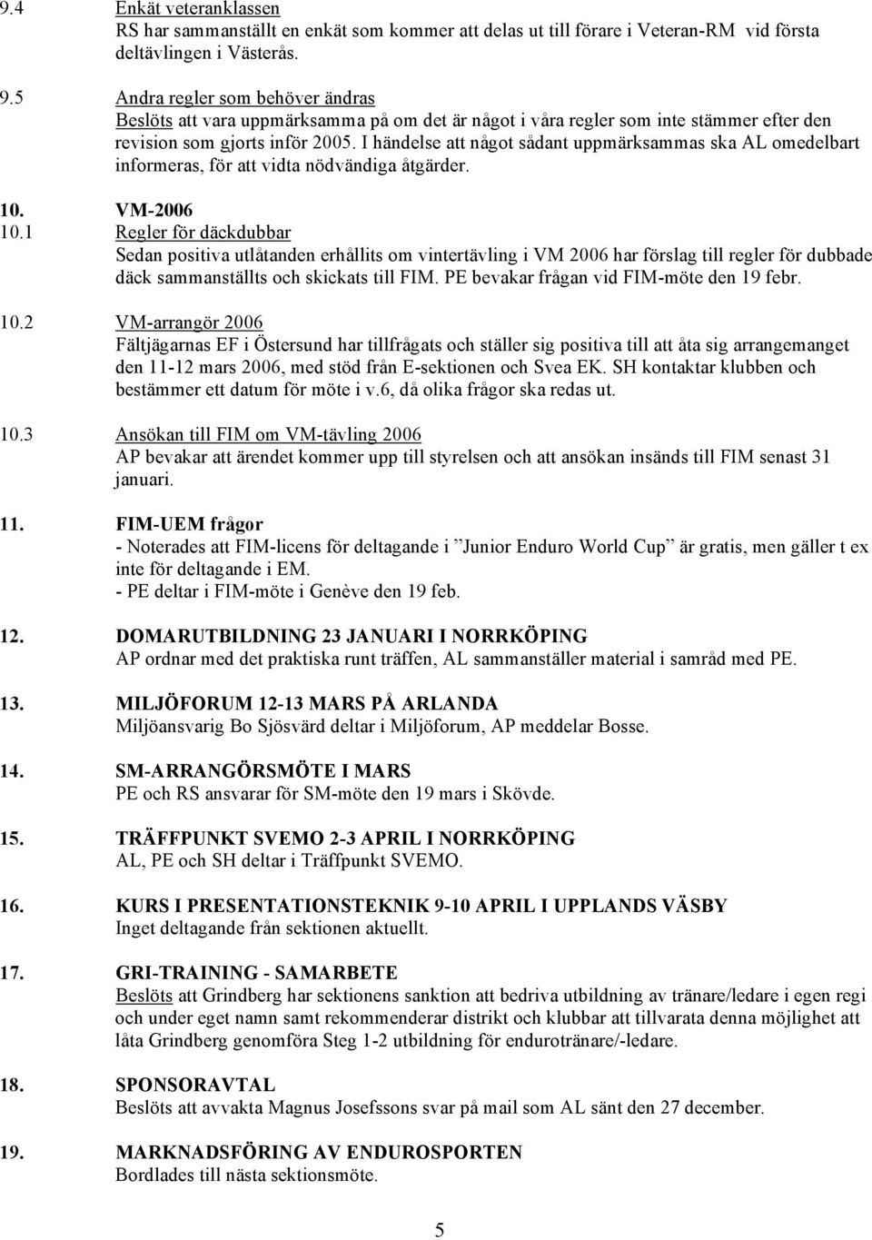I händelse att något sådant uppmärksammas ska AL omedelbart informeras, för att vidta nödvändiga åtgärder. 10. VM-2006 10.
