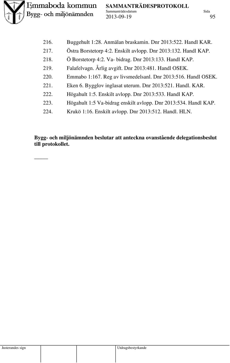 Eken 6. Bygglov inglasat uterum. Dnr 2013:521. Handl. KAR. 222. Högahult 1:5. Enskilt avlopp. Dnr 2013:533. Handl KAP. 223. Högahult 1:5 Va-bidrag enskilt avlopp.