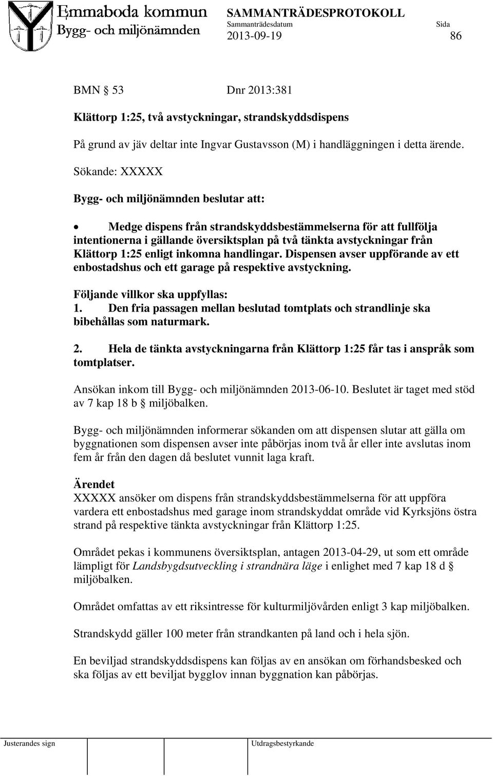 1:25 enligt inkomna handlingar. Dispensen avser uppförande av ett enbostadshus och ett garage på respektive avstyckning. Följande villkor ska uppfyllas: 1.