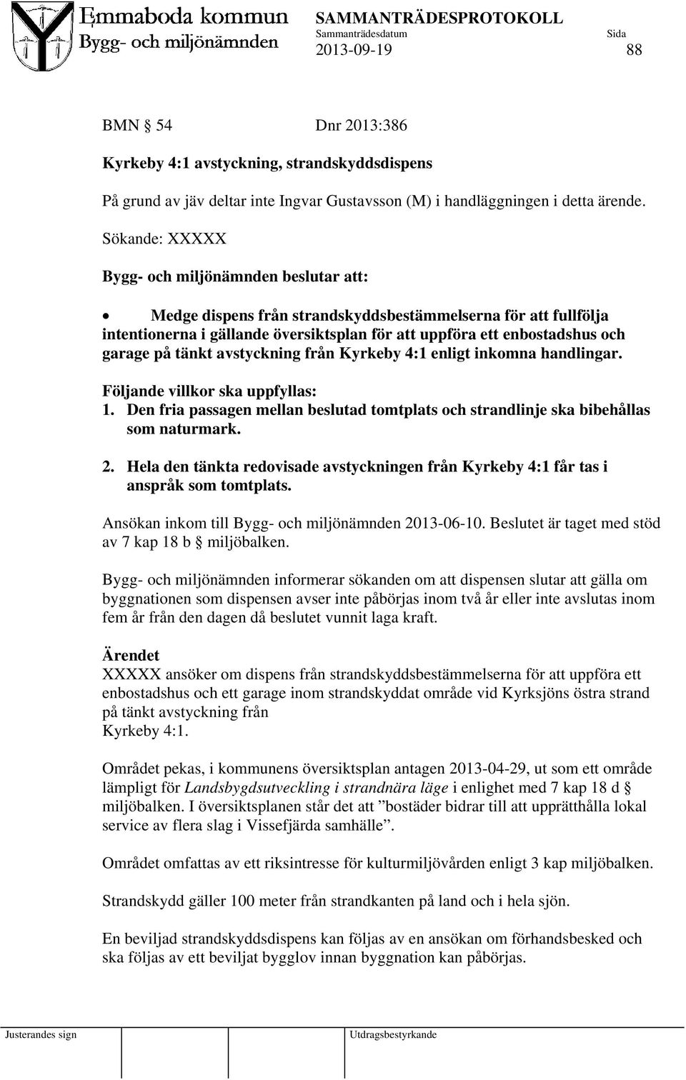 på tänkt avstyckning från Kyrkeby 4:1 enligt inkomna handlingar. Följande villkor ska uppfyllas: 1. Den fria passagen mellan beslutad tomtplats och strandlinje ska bibehållas som naturmark. 2.