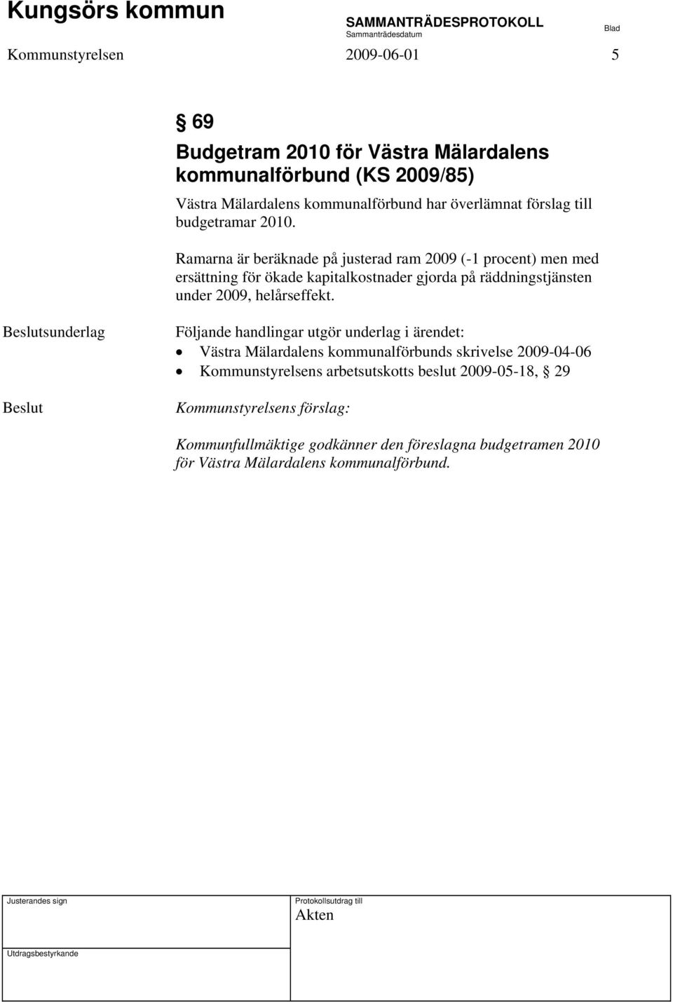 Ramarna är beräknade på justerad ram 2009 (-1 procent) men med ersättning för ökade kapitalkostnader gjorda på räddningstjänsten under 2009, helårseffekt.