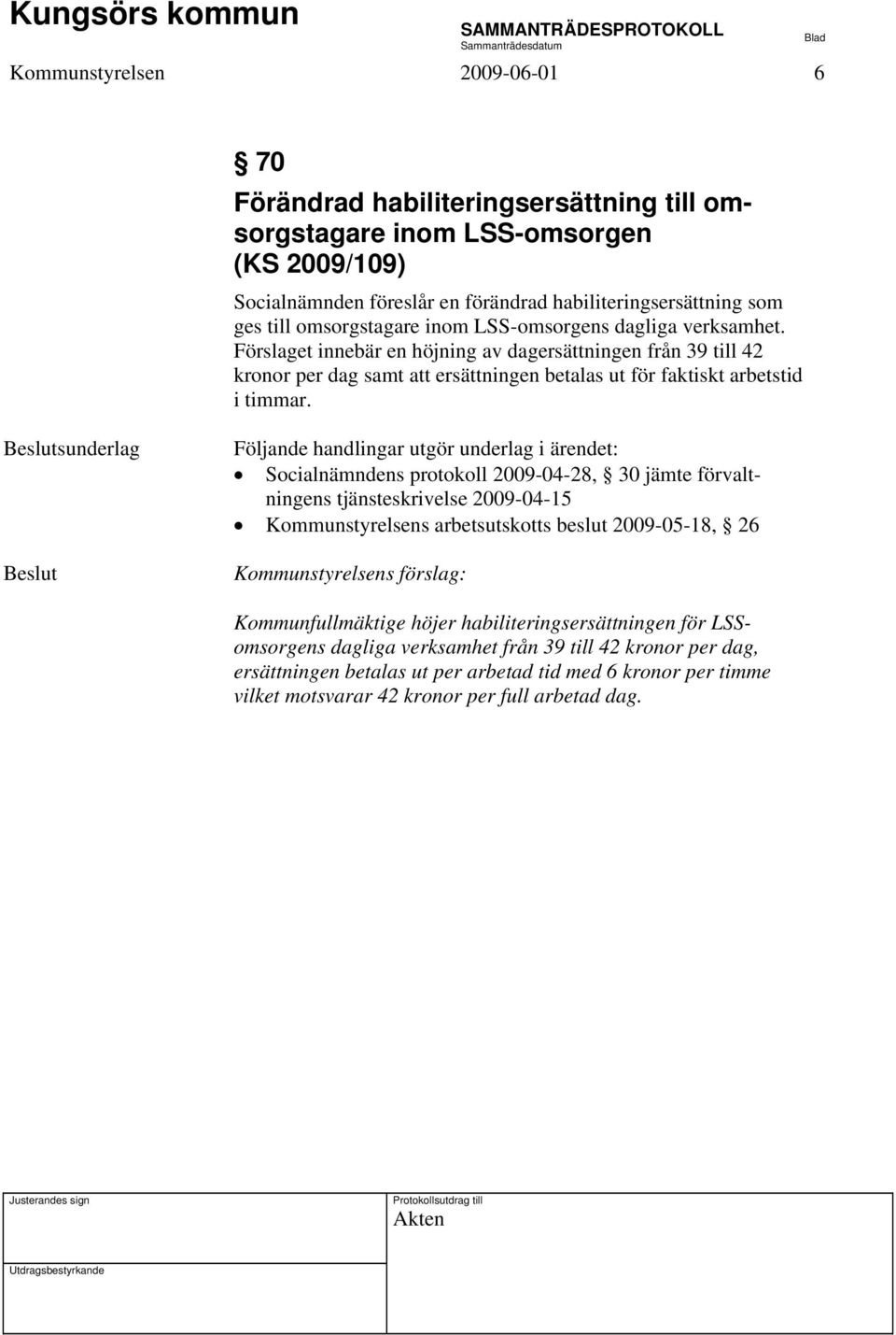 sunderlag Följande handlingar utgör underlag i ärendet: Socialnämndens protokoll 2009-04-28, 30 jämte förvaltningens tjänsteskrivelse 2009-04-15 Kommunstyrelsens arbetsutskotts beslut 2009-05-18, 26