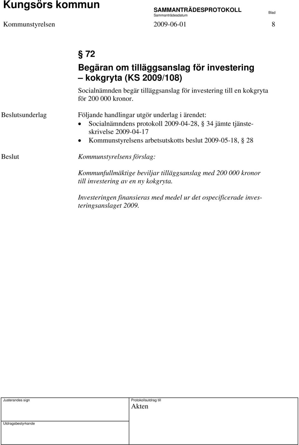 sunderlag Följande handlingar utgör underlag i ärendet: Socialnämndens protokoll 2009-04-28, 34 jämte tjänsteskrivelse 2009-04-17