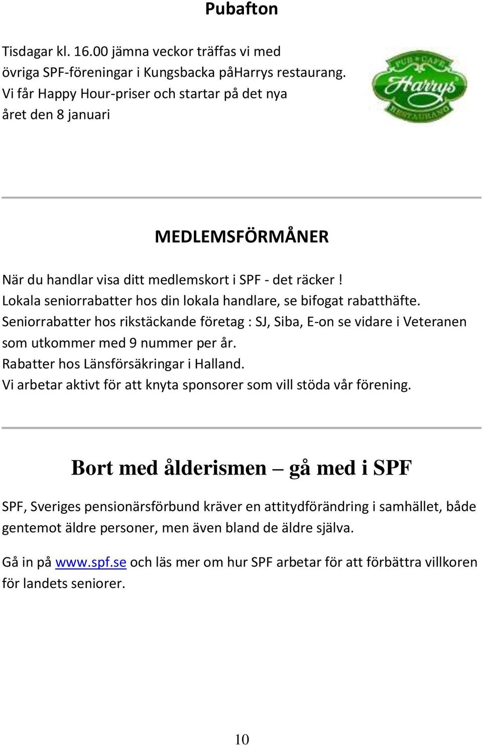 Lokala seniorrabatter hos din lokala handlare, se bifogat rabatthäfte. Seniorrabatter hos rikstäckande företag : SJ, Siba, E-on se vidare i Veteranen som utkommer med 9 nummer per år.