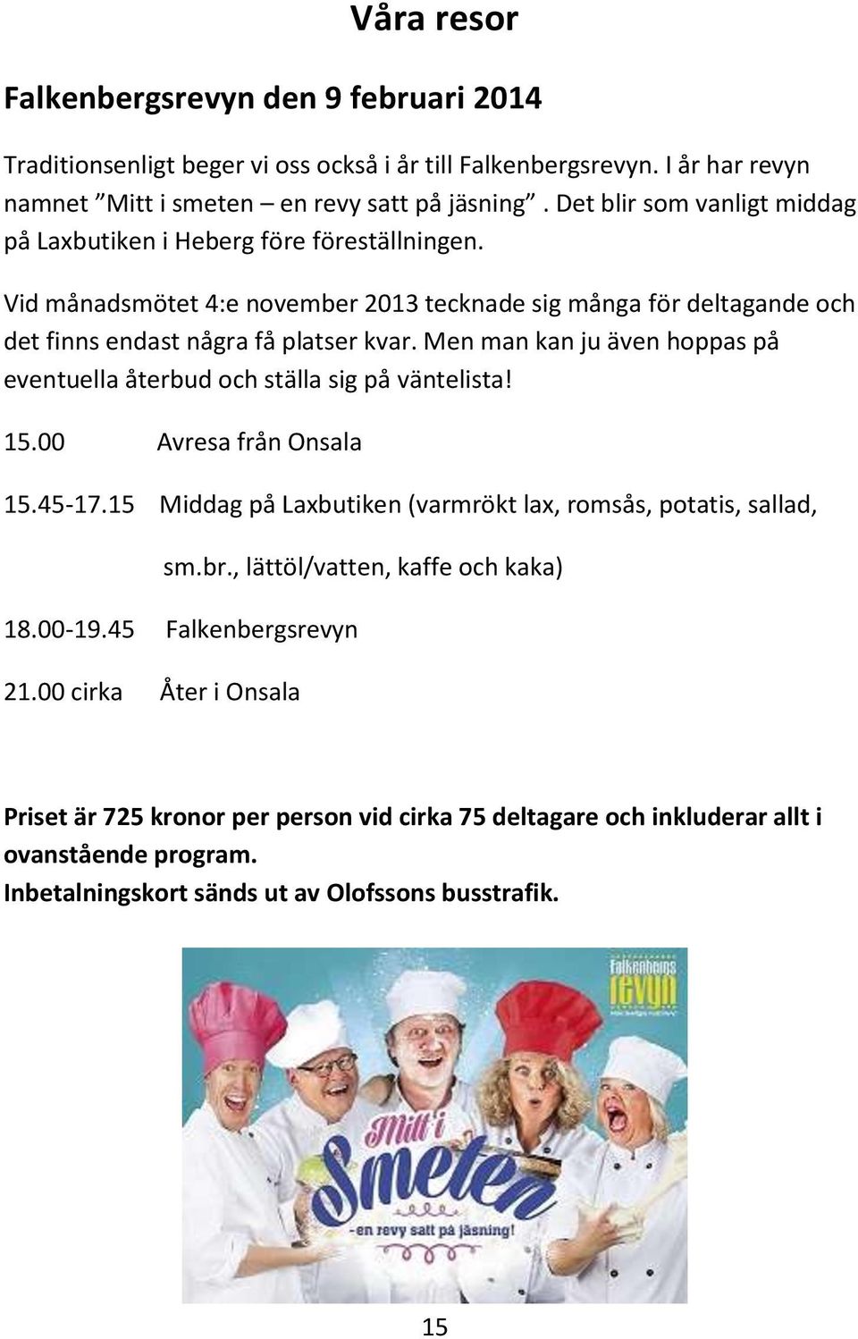 Men man kan ju även hoppas på eventuella återbud och ställa sig på väntelista! 15.00 Avresa från Onsala 15.45-17.15 Middag på Laxbutiken (varmrökt lax, romsås, potatis, sallad, sm.br.