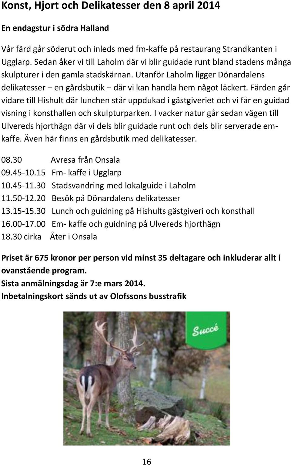 Utanför Laholm ligger Dönardalens delikatesser en gårdsbutik där vi kan handla hem något läckert.
