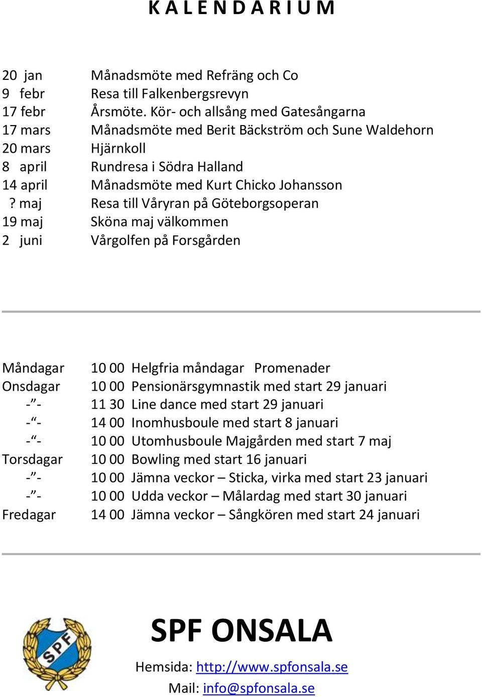 maj Resa till Våryran på Göteborgsoperan 19 maj Sköna maj välkommen 2 juni Vårgolfen på Forsgården Måndagar 10 00 Helgfria måndagar Promenader Onsdagar 10 00 Pensionärsgymnastik med start 29 januari