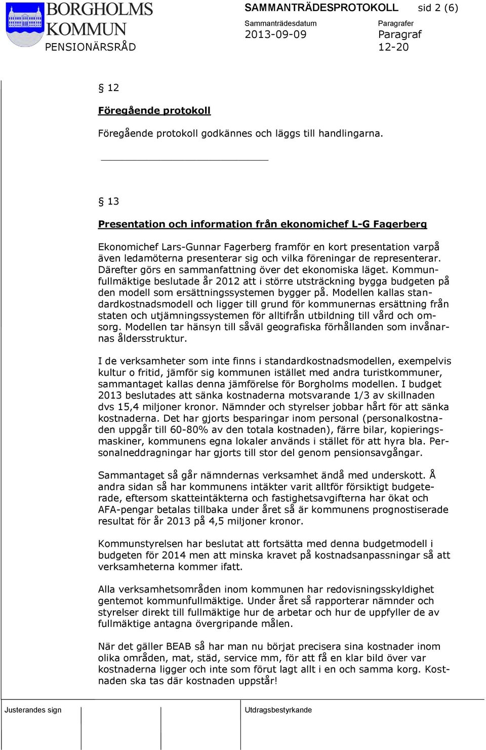 representerar. Därefter görs en sammanfattning över det ekonomiska läget. Kommunfullmäktige beslutade år 2012 att i större utsträckning bygga budgeten på den modell som ersättningssystemen bygger på.