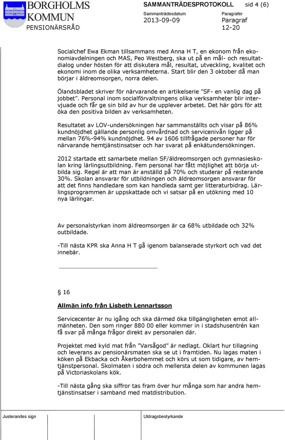 Ölandsbladet skriver för närvarande en artikelserie SF- en vanlig dag på jobbet. Personal inom socialförvaltningens olika verksamheter blir intervjuade och får ge sin bild av hur de upplever arbetet.