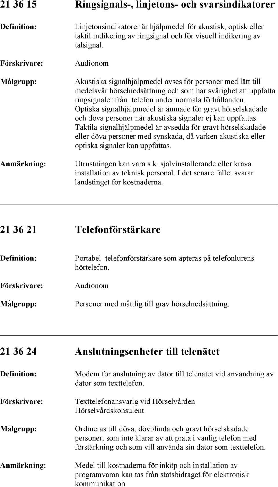 Optiska signalhjälpmedel är ämnade för gravt hörselskadade och döva personer när akustiska signaler ej kan uppfattas.