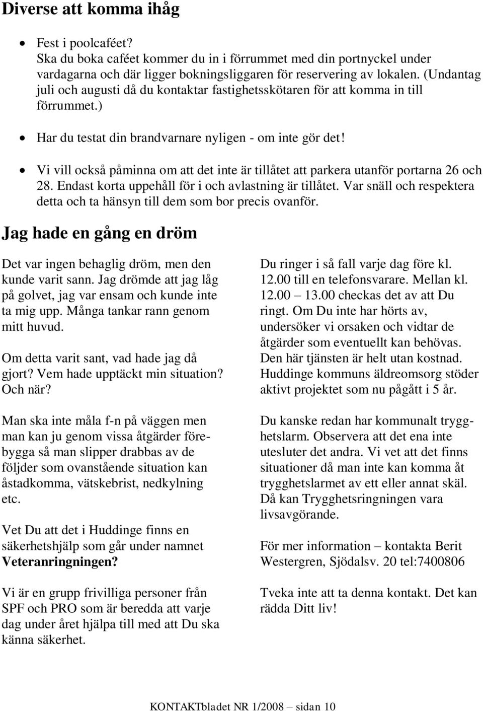 Vi vill också påminna om att det inte är tillåtet att parkera utanför portarna 26 och 28. Endast korta uppehåll för i och avlastning är tillåtet.