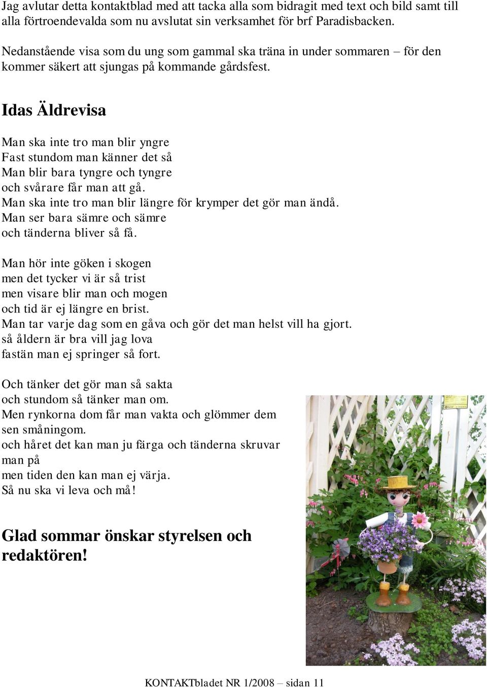 Idas Äldrevisa Man ska inte tro man blir yngre Fast stundom man känner det så Man blir bara tyngre och tyngre och svårare får man att gå. Man ska inte tro man blir längre för krymper det gör man ändå.