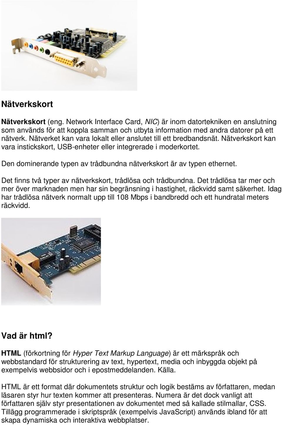 Den dominerande typen av trådbundna nätverkskort är av typen ethernet. Det finns två typer av nätverkskort, trådlösa och trådbundna.