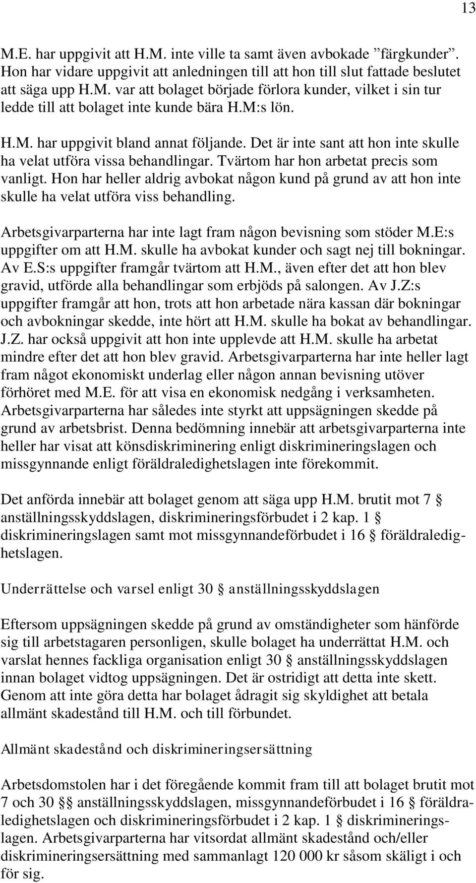 Hon har heller aldrig avbokat någon kund på grund av att hon inte skulle ha velat utföra viss behandling. Arbetsgivarparterna har inte lagt fram någon bevisning som stöder M.