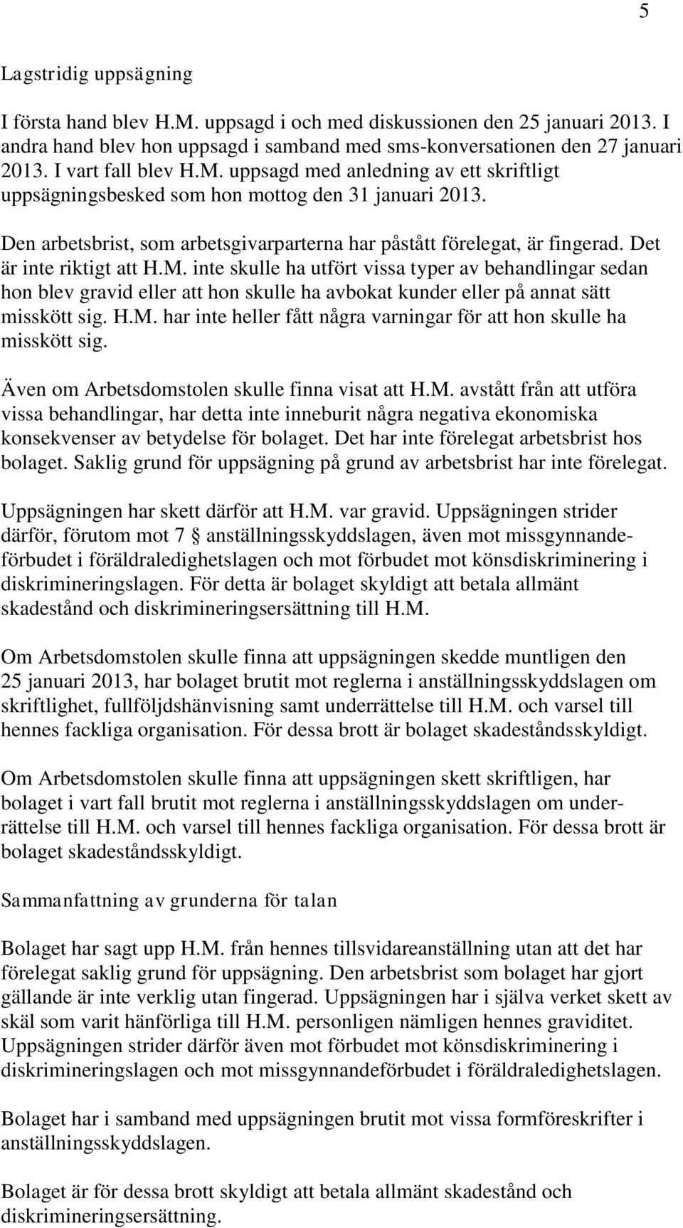 Det är inte riktigt att H.M. inte skulle ha utfört vissa typer av behandlingar sedan hon blev gravid eller att hon skulle ha avbokat kunder eller på annat sätt misskött sig. H.M. har inte heller fått några varningar för att hon skulle ha misskött sig.