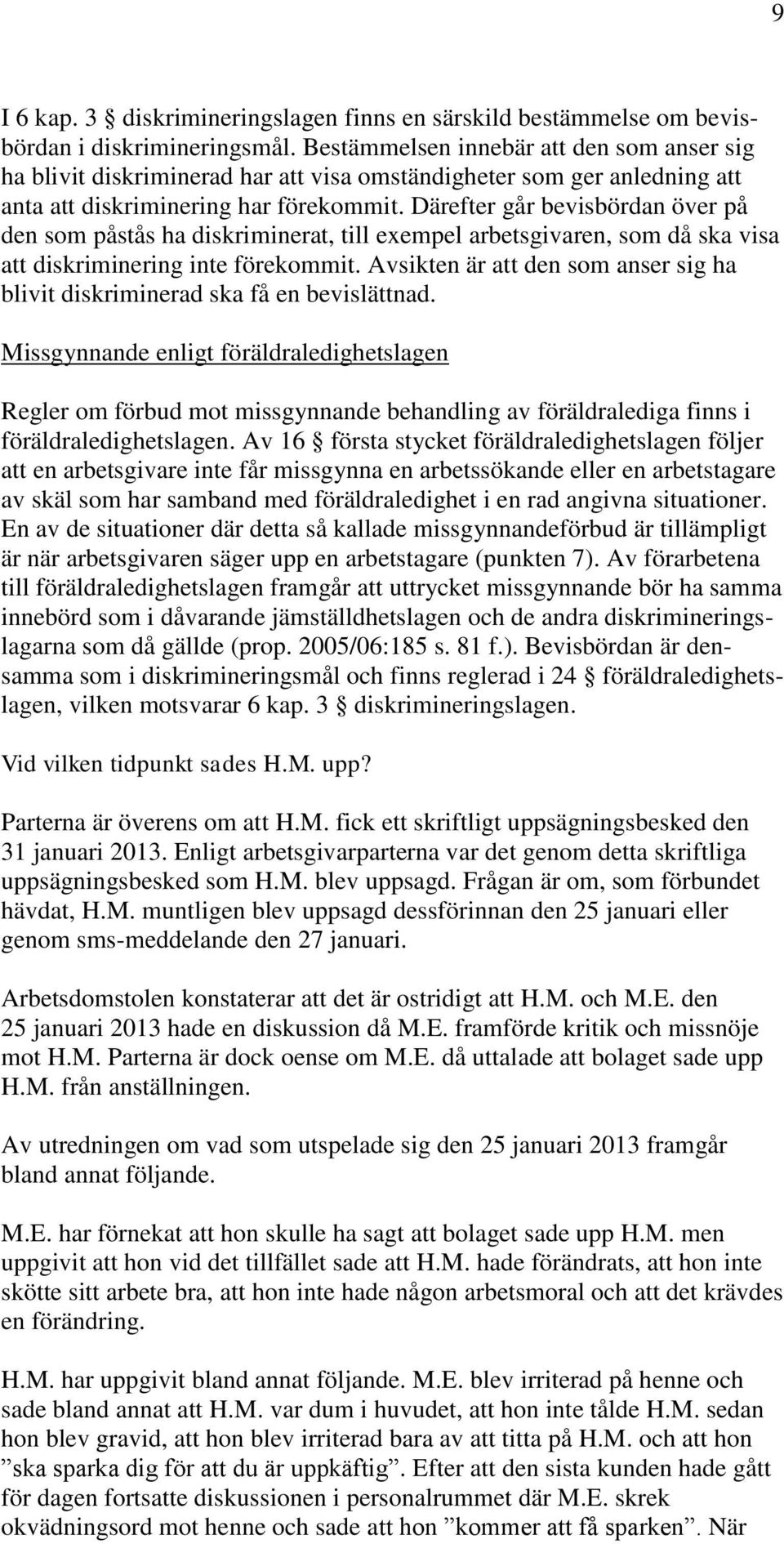 Därefter går bevisbördan över på den som påstås ha diskriminerat, till exempel arbetsgivaren, som då ska visa att diskriminering inte förekommit.