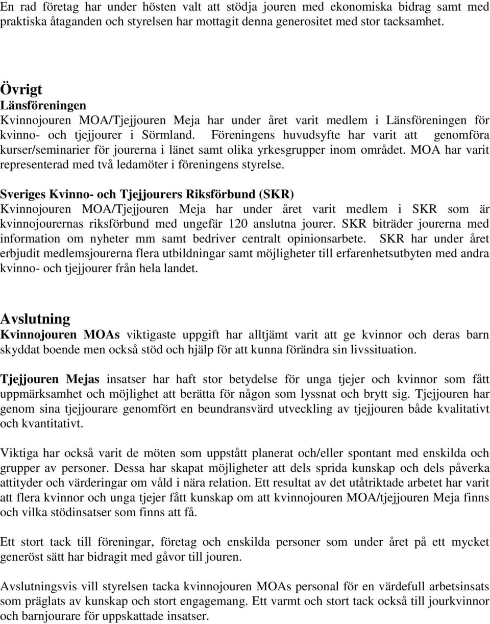 Föreningens huvudsyfte har varit att genomföra kurser/seminarier för jourerna i länet samt olika yrkesgrupper inom området. MOA har varit representerad med två ledamöter i föreningens styrelse.