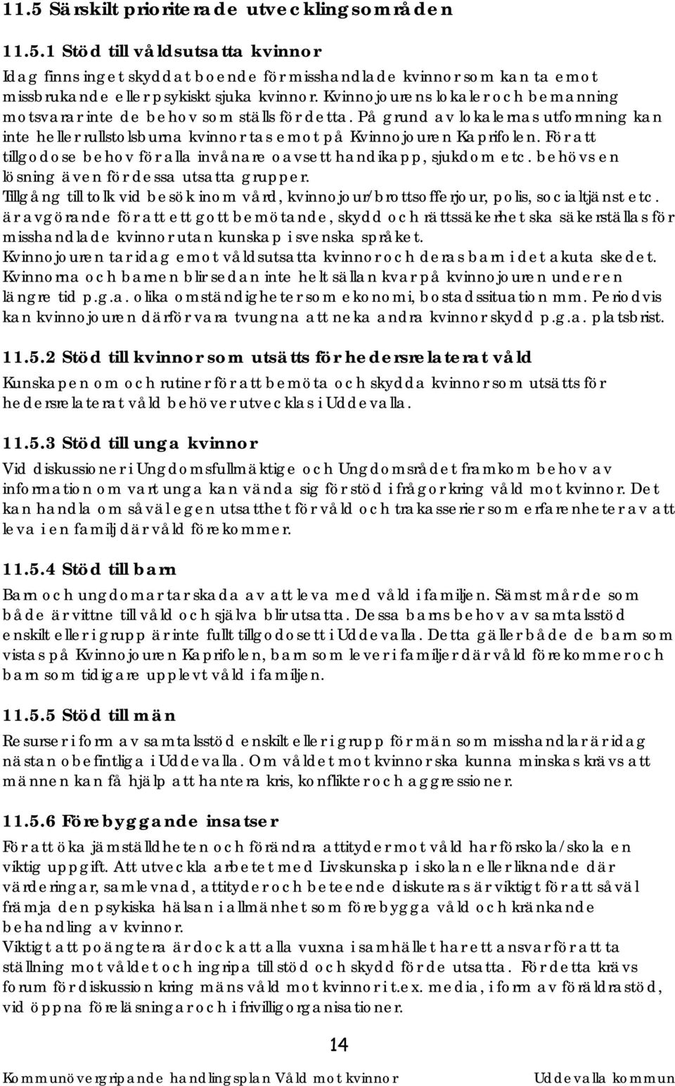 För att tillgodose behov för alla invånare oavsett handikapp, sjukdom etc. behövs en lösning även för dessa utsatta grupper.