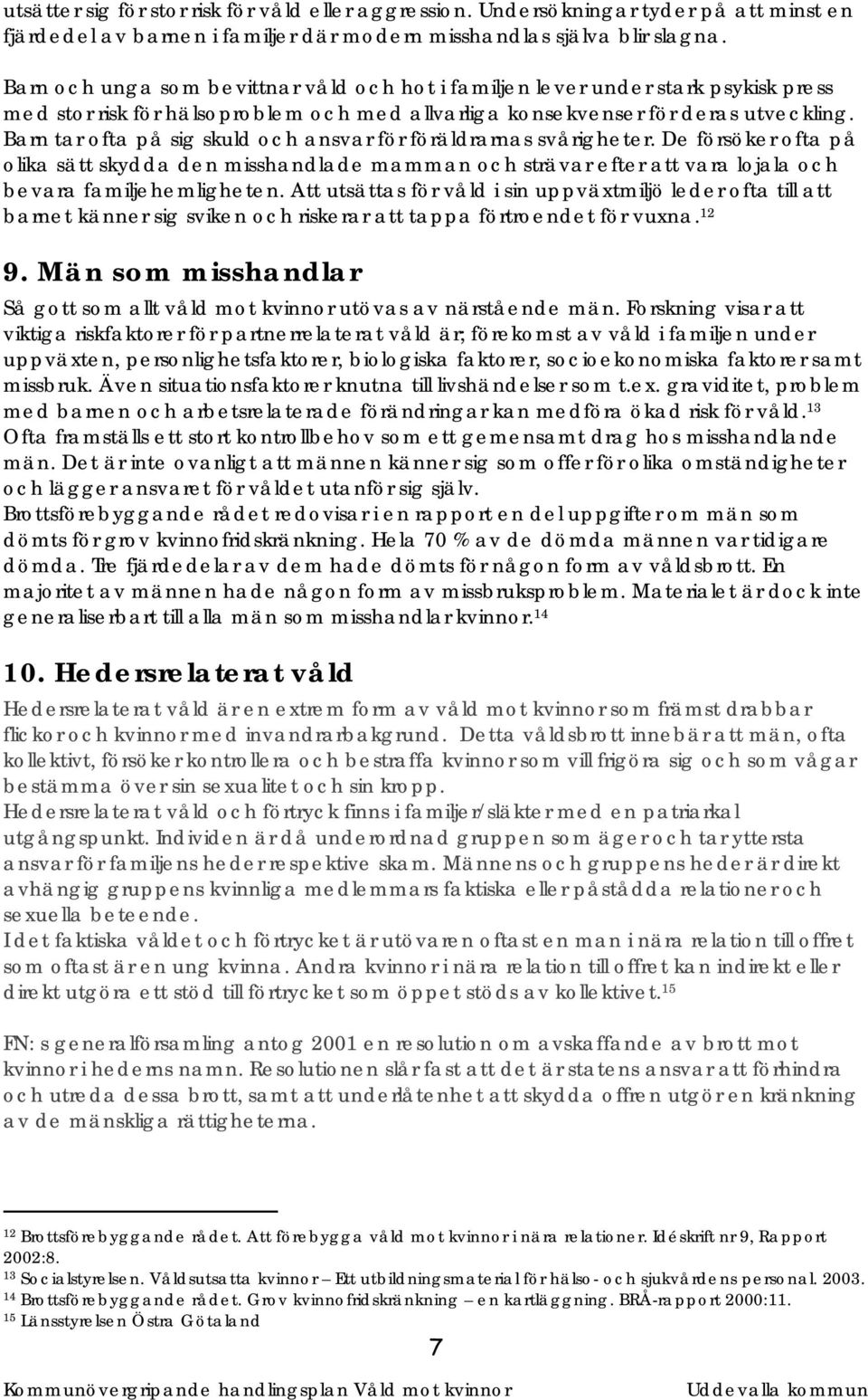 Barn tar ofta på sig skuld och ansvar för föräldrarnas svårigheter. De försöker ofta på olika sätt skydda den misshandlade mamman och strävar efter att vara lojala och bevara familjehemligheten.
