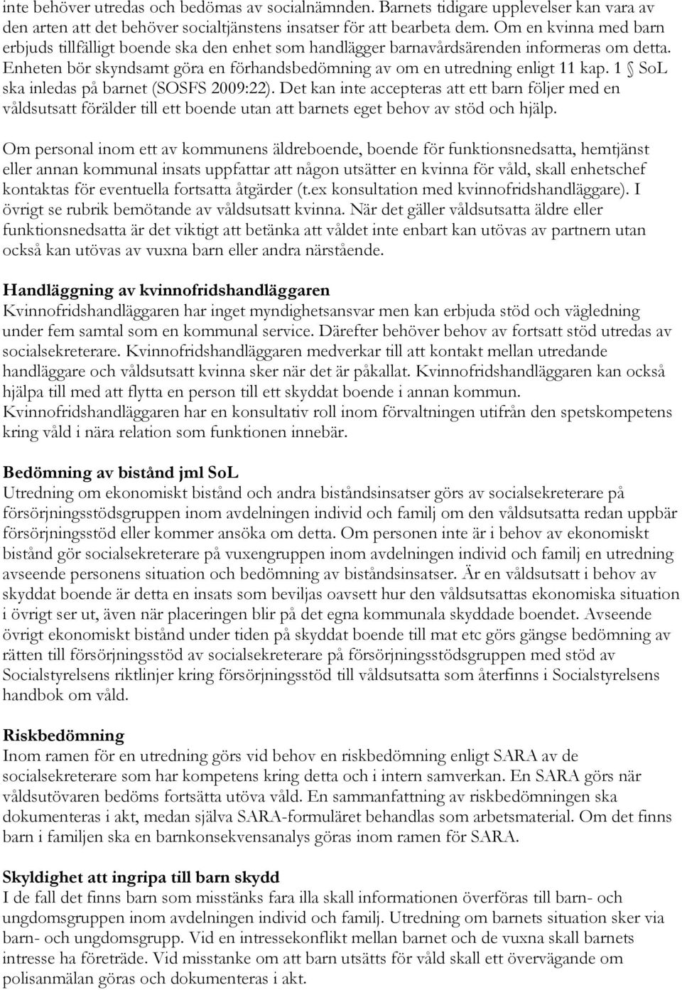 1 SoL ska inledas på barnet (SOSFS 2009:22). Det kan inte accepteras att ett barn följer med en våldsutsatt förälder till ett boende utan att barnets eget behov av stöd och hjälp.