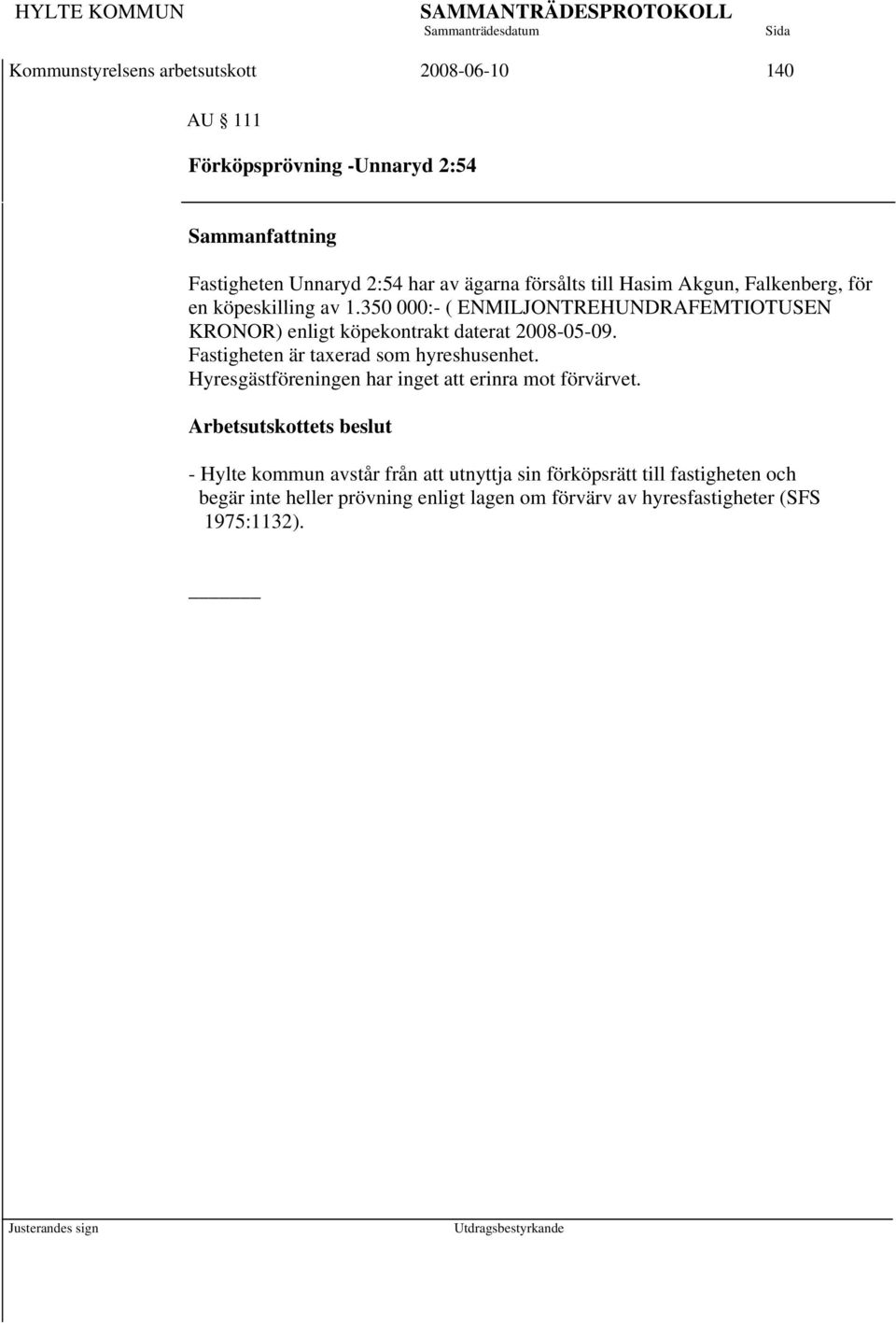 350 000:- ( ENMILJONTREHUNDRAFEMTIOTUSEN KRONOR) enligt köpekontrakt daterat 2008-05-09. Fastigheten är taxerad som hyreshusenhet.