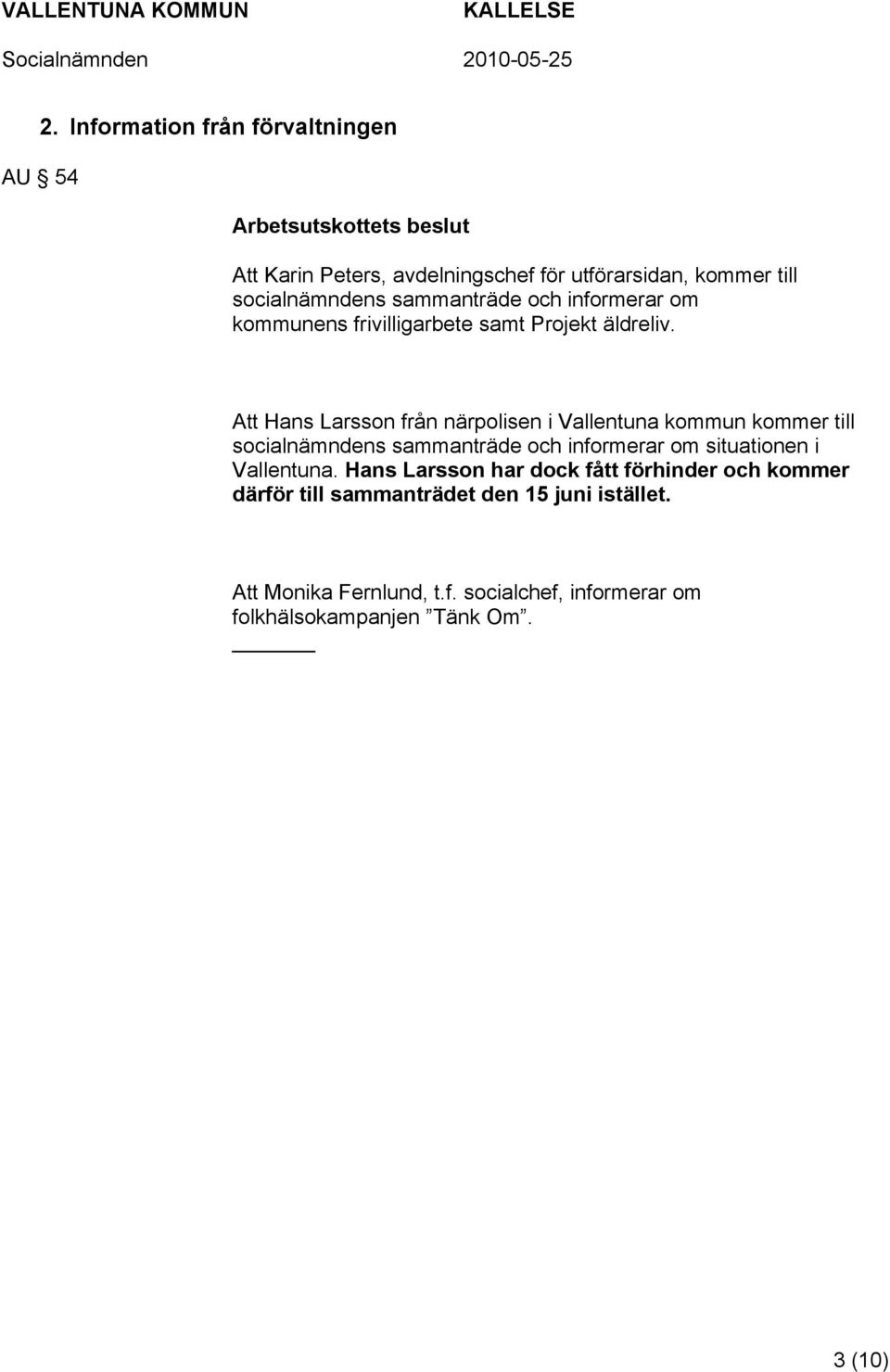 Att Hans Larsson från närpolisen i Vallentuna kommun kommer till socialnämndens sammanträde och informerar om situationen i Vallentuna.