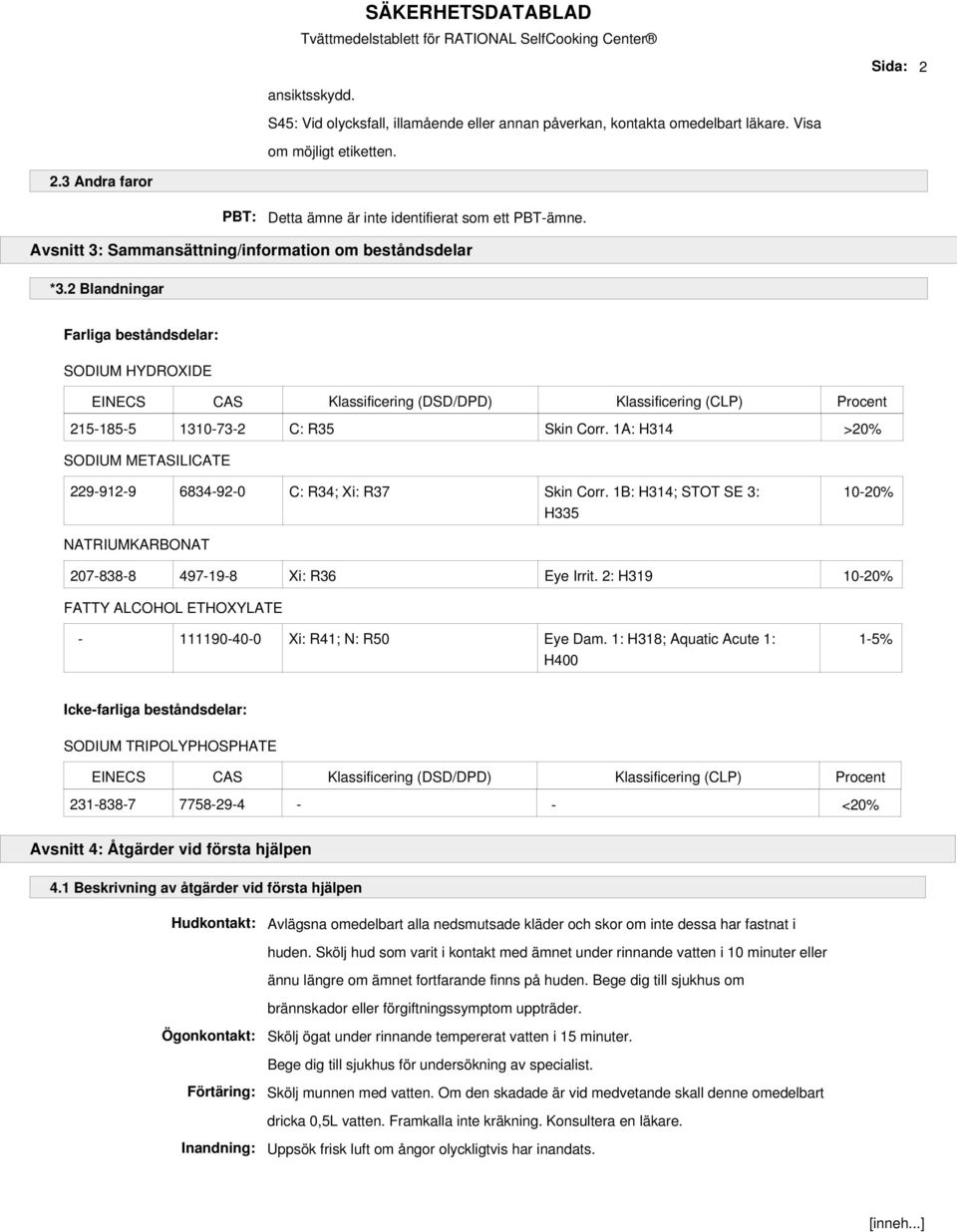 2 Blandningar Farliga beståndsdelar: SODIUM HYDROXIDE EINECS CAS Klassificering (DSD/DPD) Klassificering (CLP) Procent 215-185-5 1310-73-2 C: R35 Skin Corr.