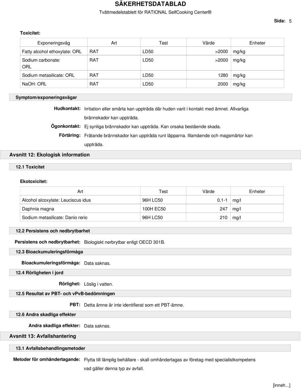 Ögonkontakt: Förtäring: Ej synliga brännskador kan uppträda. Kan orsaka bestående skada. Frätande brännskador kan uppträda runt läpparna.