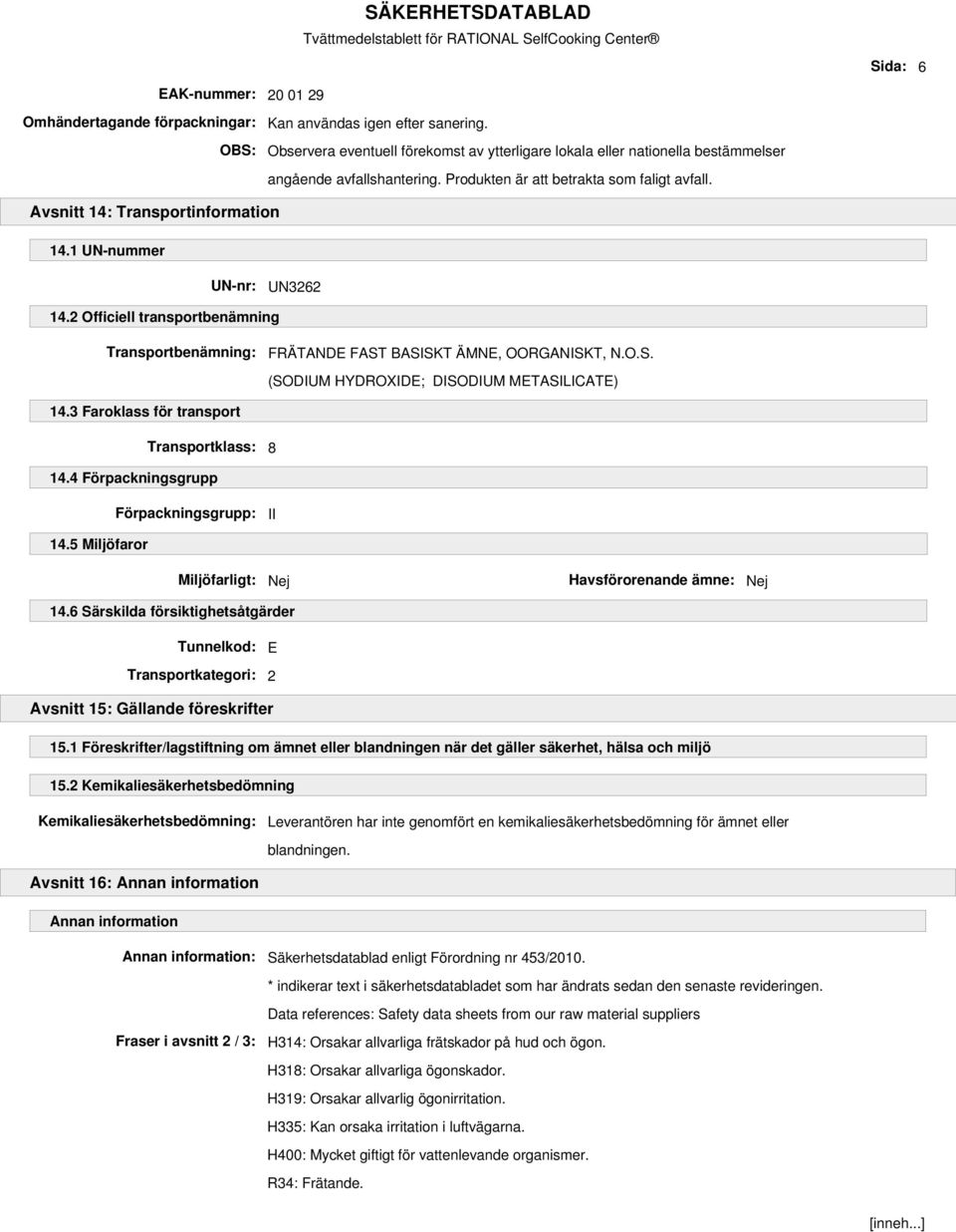 1 UN-nummer UN-nr: UN3262 14.2 Officiell transportbenämning Transportbenämning: FRÄTANDE FAST BASISKT ÄMNE, OORGANISKT, N.O.S. (SODIUM HYDROXIDE; DISODIUM METASILICATE) 14.