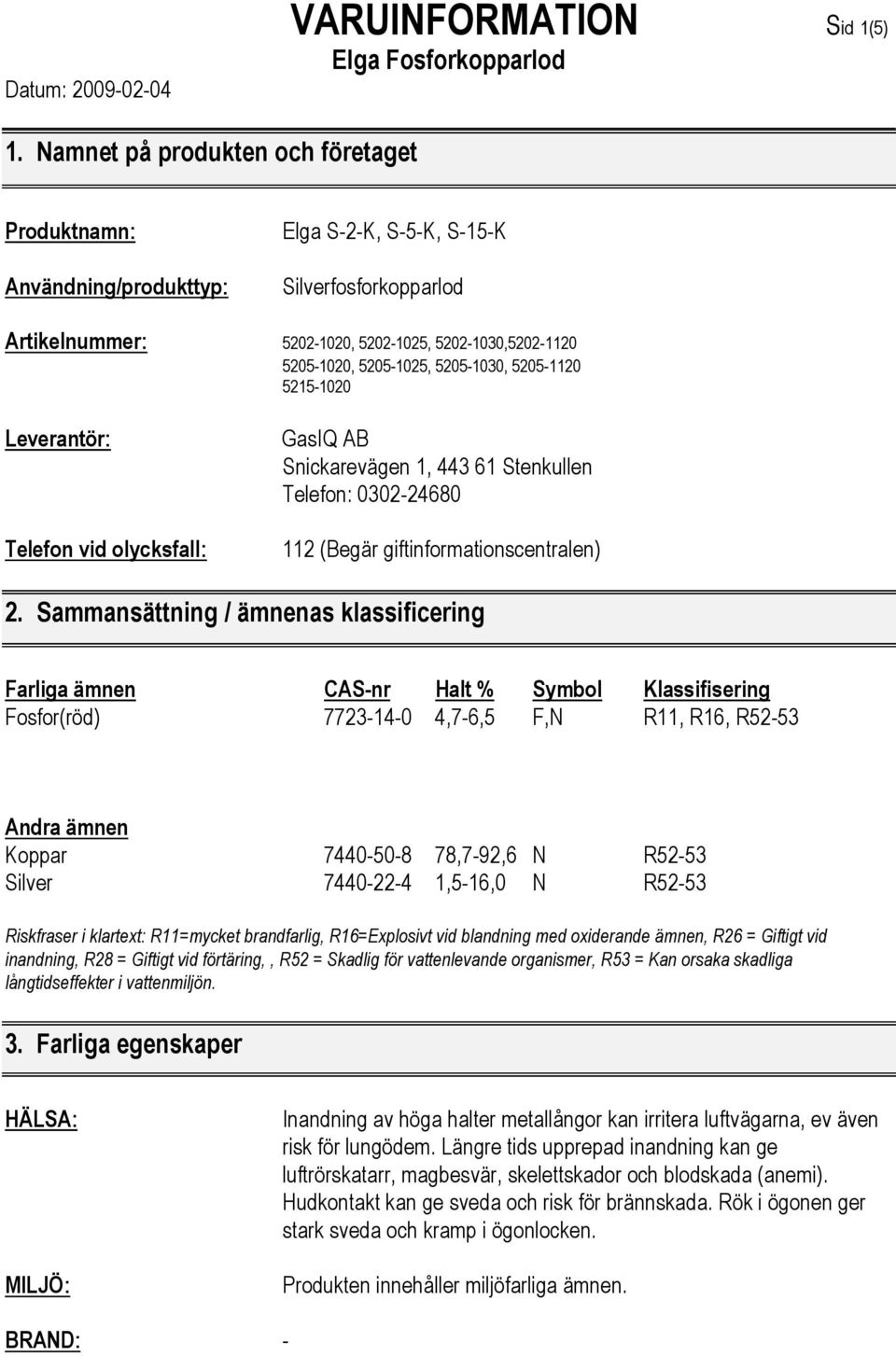 5215-1020 Leverantör: Telefon vid olycksfall: GasIQ AB Snickarevägen 1, 443 61 Stenkullen Telefon: 0302-24680 112 (Begär giftinformationscentralen) 2.