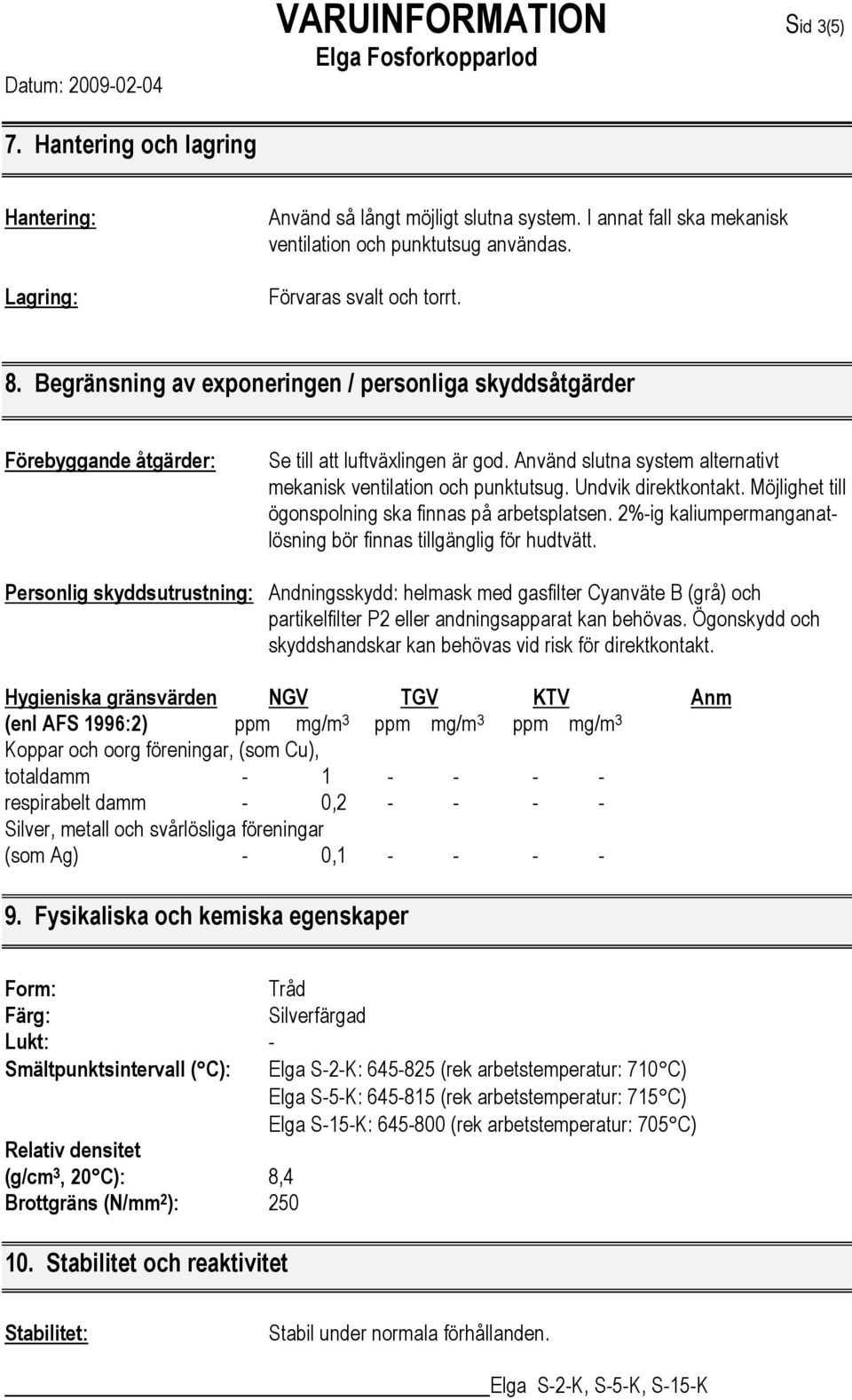 Undvik direktkontakt. Möjlighet till ögonspolning ska finnas på arbetsplatsen. 2%-ig kaliumpermanganatlösning bör finnas tillgänglig för hudtvätt.