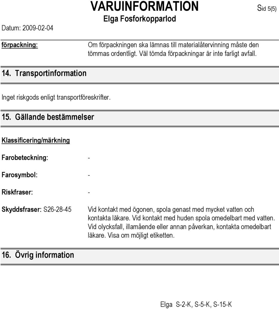 Gällande bestämmelser Klassificering/märkning Farobeteckning: - Farosymbol: - Riskfraser: - Skyddsfraser: S26-28-45 Vid kontakt med ögonen, spola genast