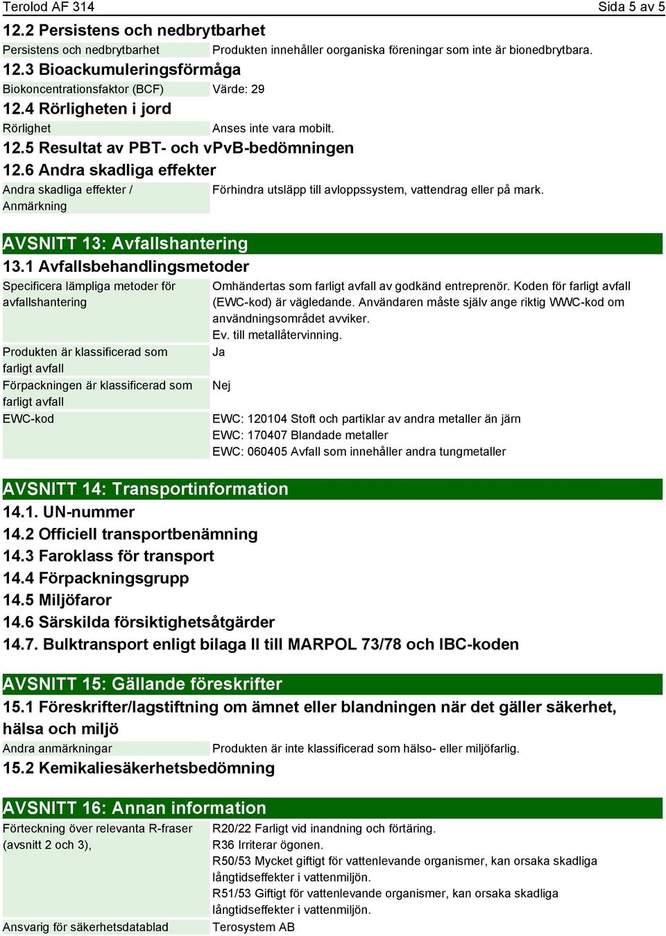 1 Avfallsbehandlingsmetoder Specificera lämpliga metoder för avfallshantering Produkten är klassificerad som farligt avfall Förpackningen är klassificerad som farligt avfall EWC-kod Förhindra utsläpp