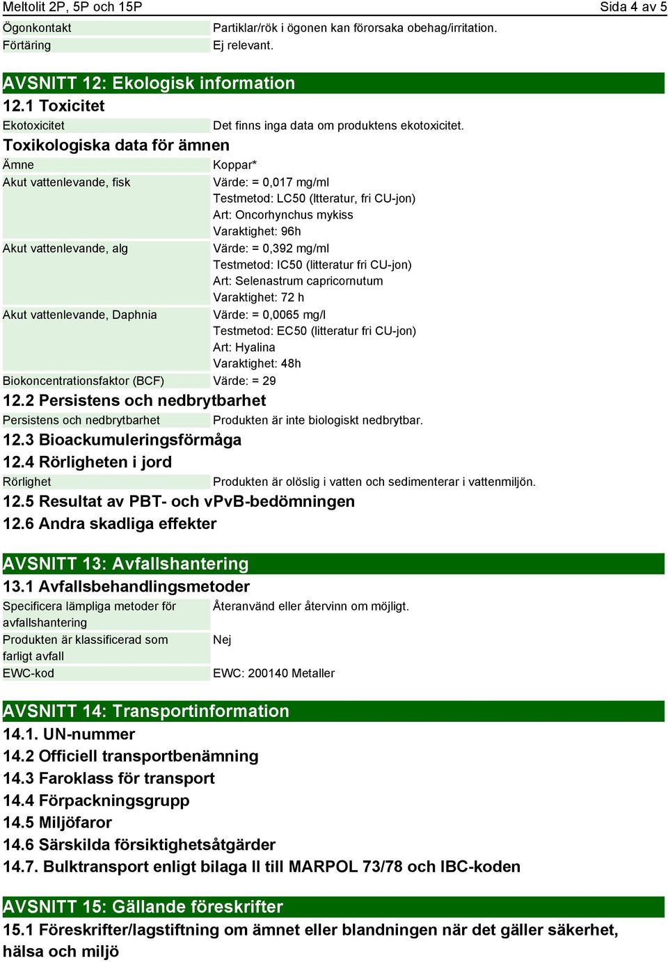 Akut vattenlevande, fisk Värde: = 0,017 mg/ml Testmetod: LC50 (ltteratur, fri CU-jon) Art: Oncorhynchus mykiss Varaktighet: 96h Akut vattenlevande, alg Värde: = 0,392 mg/ml Testmetod: IC50