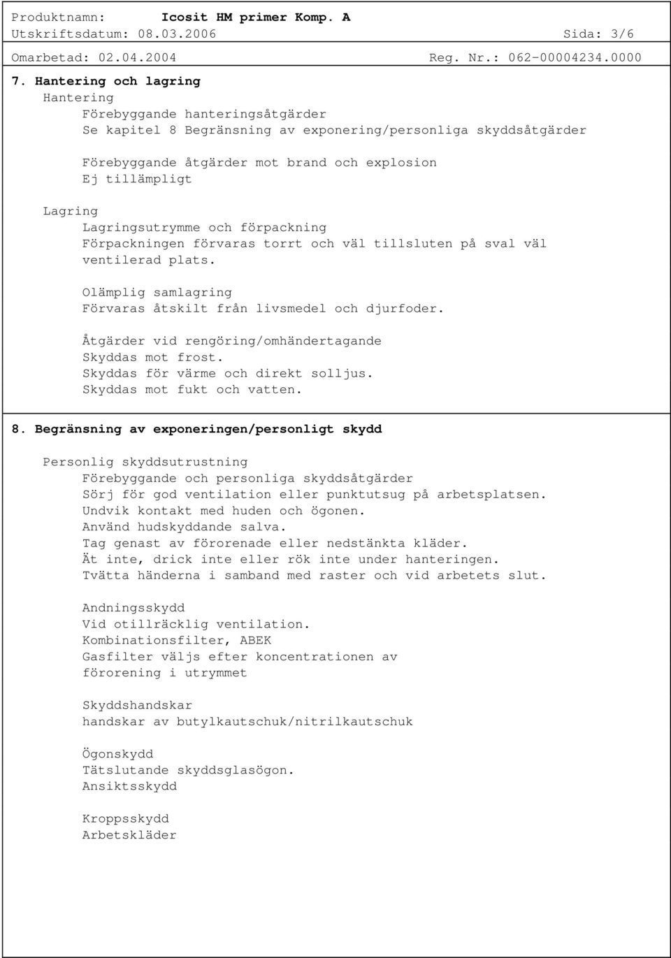 Lagringsutrymme och förpackning Förpackningen förvaras torrt och väl tillsluten på sval väl ventilerad plats. Olämplig samlagring Förvaras åtskilt från livsmedel och djurfoder.