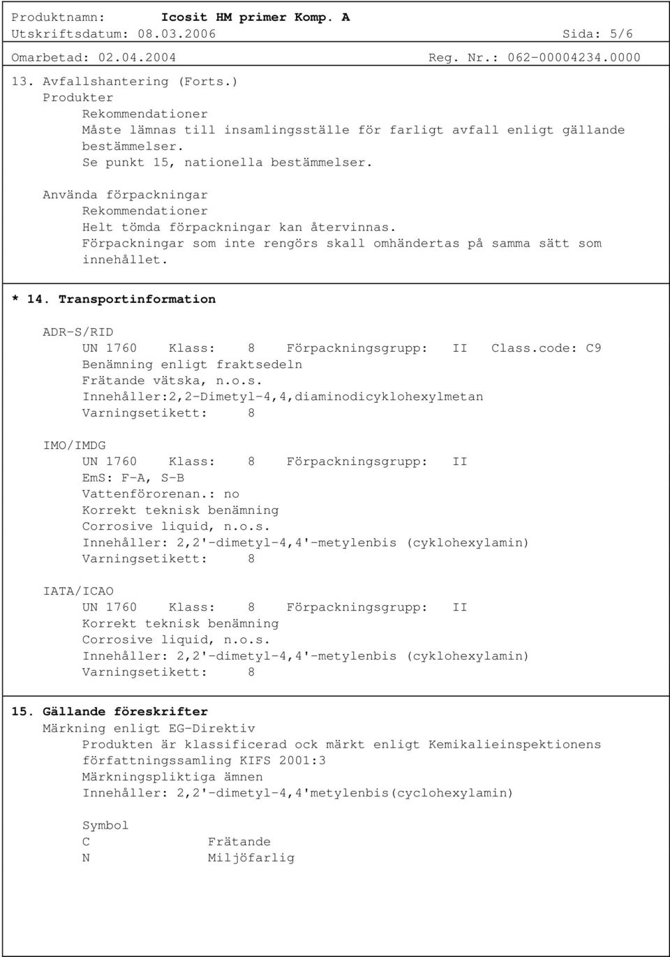 * 14. Transportinformation ADR-S/RID UN 1760 Klass: 8 Förpackningsgrupp: II Class.code: C9 Benämning enligt fraktsedeln Frätande vätska, n.o.s. Innehåller:2,2-Dimetyl-4,4,diaminodicyklohexylmetan Varningsetikett: 8 IMO/IMDG UN 1760 Klass: 8 Förpackningsgrupp: II EmS: F-A, S-B Vattenförorenan.